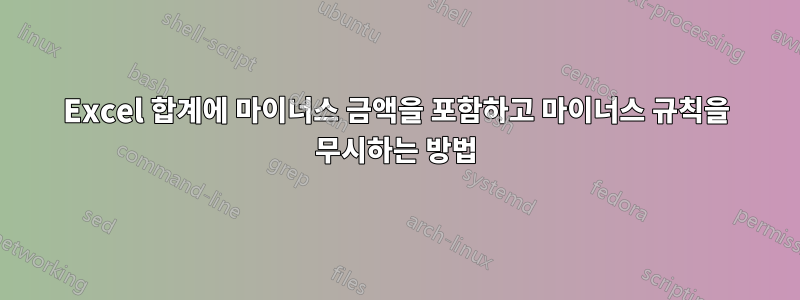 Excel 합계에 마이너스 금액을 포함하고 마이너스 규칙을 무시하는 방법