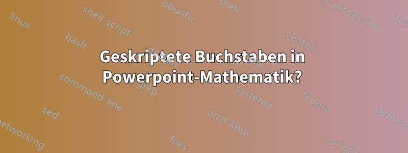 Geskriptete Buchstaben in Powerpoint-Mathematik?