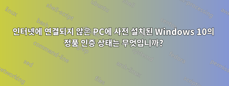인터넷에 연결되지 않은 PC에 사전 설치된 Windows 10의 정품 인증 상태는 무엇입니까?