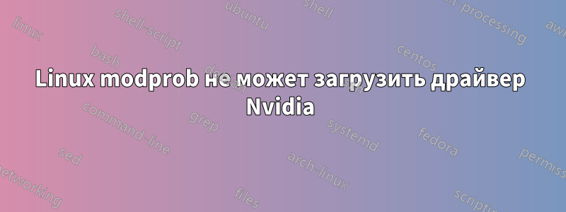 Linux modprob не может загрузить драйвер Nvidia