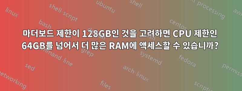 마더보드 제한이 128GB인 것을 고려하면 CPU 제한인 64GB를 넘어서 더 많은 RAM에 액세스할 수 있습니까?