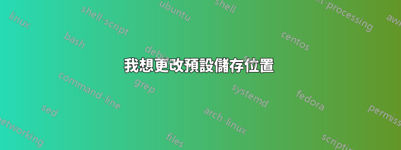 我想更改預設儲存位置
