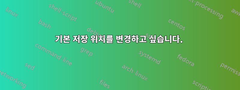 기본 저장 위치를 ​​변경하고 싶습니다.