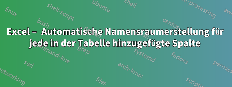 Excel – Automatische Namensraumerstellung für jede in der Tabelle hinzugefügte Spalte