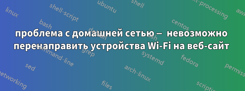 проблема с домашней сетью — невозможно перенаправить устройства Wi-Fi на веб-сайт