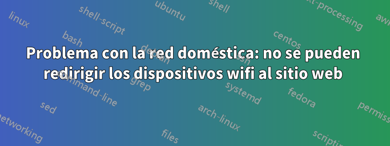 Problema con la red doméstica: no se pueden redirigir los dispositivos wifi al sitio web