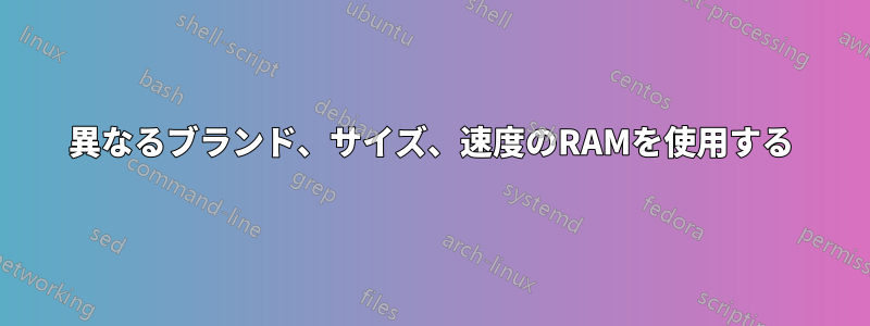 異なるブランド、サイズ、速度のRAMを使用する