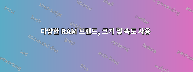 다양한 RAM 브랜드, 크기 및 속도 사용