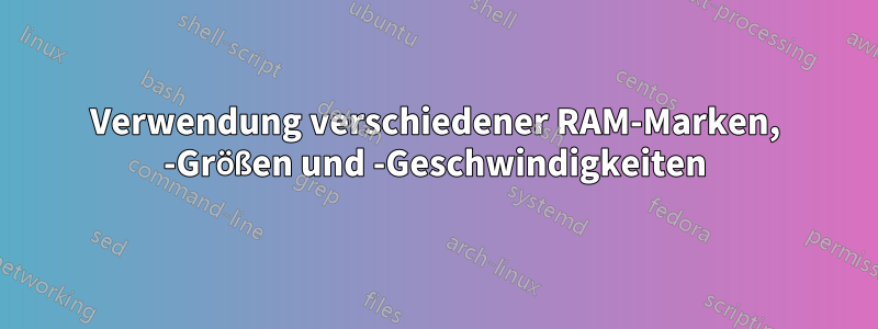 Verwendung verschiedener RAM-Marken, -Größen und -Geschwindigkeiten