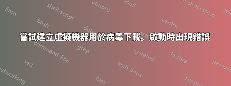 嘗試建立虛擬機器用於病毒下載。啟動時出現錯誤