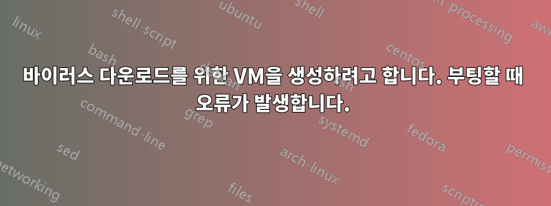 바이러스 다운로드를 위한 VM을 생성하려고 합니다. 부팅할 때 오류가 발생합니다.