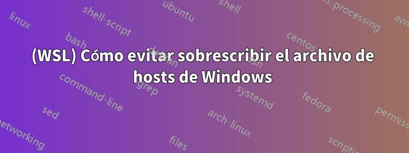 (WSL) Cómo evitar sobrescribir el archivo de hosts de Windows