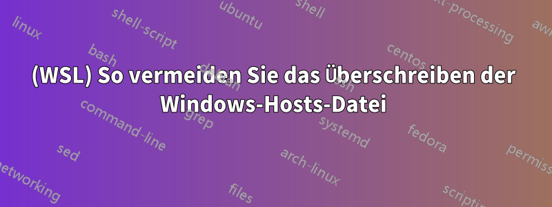 (WSL) So vermeiden Sie das Überschreiben der Windows-Hosts-Datei