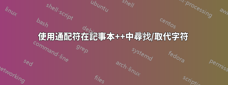 使用通配符在記事本++中尋找/取代字符