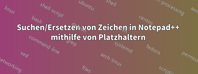 Suchen/Ersetzen von Zeichen in Notepad++ mithilfe von Platzhaltern