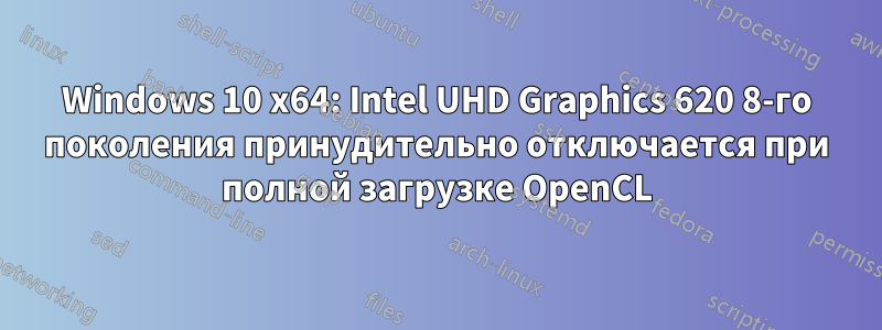 Windows 10 x64: Intel UHD Graphics 620 8-го поколения принудительно отключается при полной загрузке OpenCL