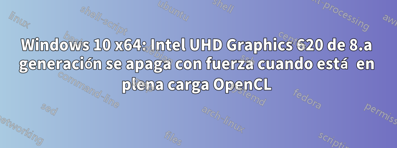 Windows 10 x64: Intel UHD Graphics 620 de 8.a generación se apaga con fuerza cuando está en plena carga OpenCL