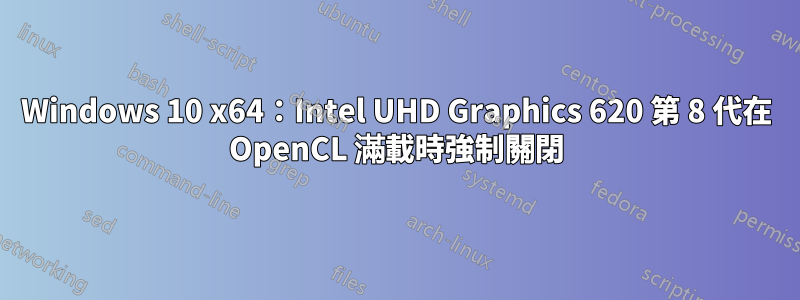 Windows 10 x64：Intel UHD Graphics 620 第 8 代在 OpenCL 滿載時強制關閉