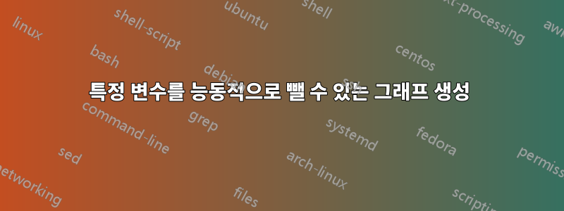특정 변수를 능동적으로 뺄 수 있는 그래프 생성