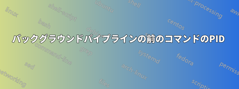 バックグラウンドパイプラインの前のコマンドのPID