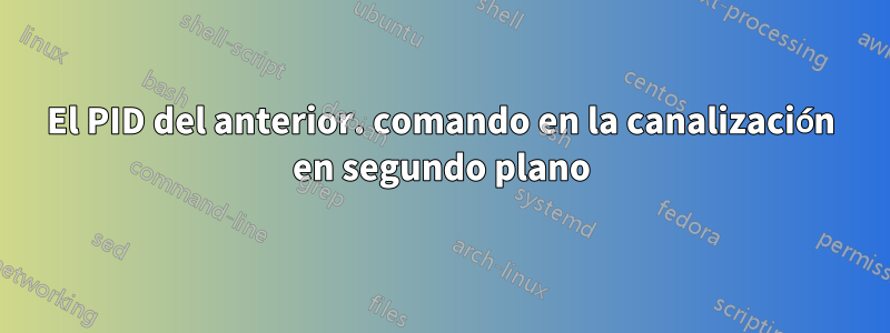 El PID del anterior. comando en la canalización en segundo plano