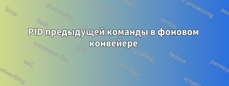 PID предыдущей команды в фоновом конвейере
