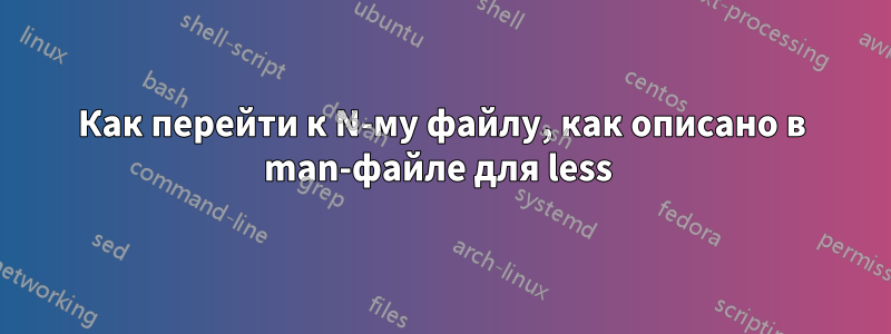 Как перейти к N-му файлу, как описано в man-файле для less 