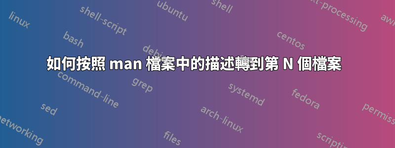 如何按照 man 檔案中的描述轉到第 N 個檔案 