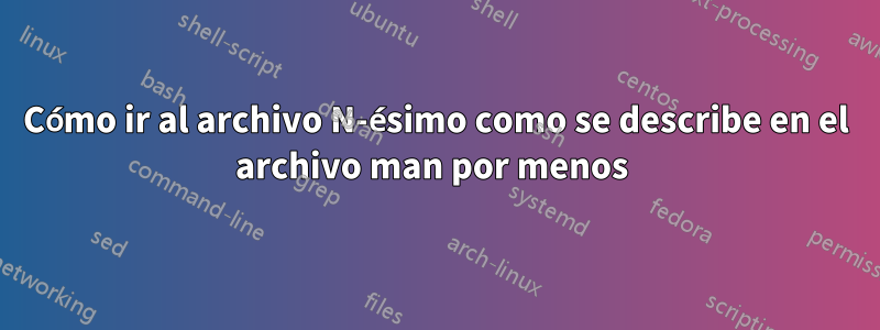 Cómo ir al archivo N-ésimo como se describe en el archivo man por menos 