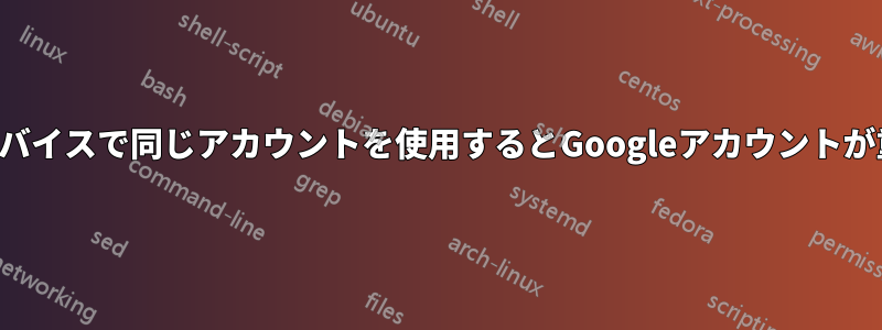 異なるデバイスで同じアカウントを使用するとGoogleアカウントが重複する