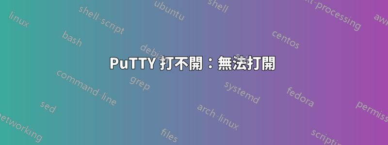 PuTTY 打不開：無法打開