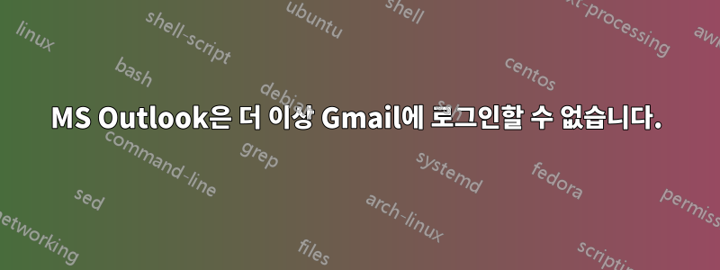 MS Outlook은 더 이상 Gmail에 로그인할 수 없습니다.