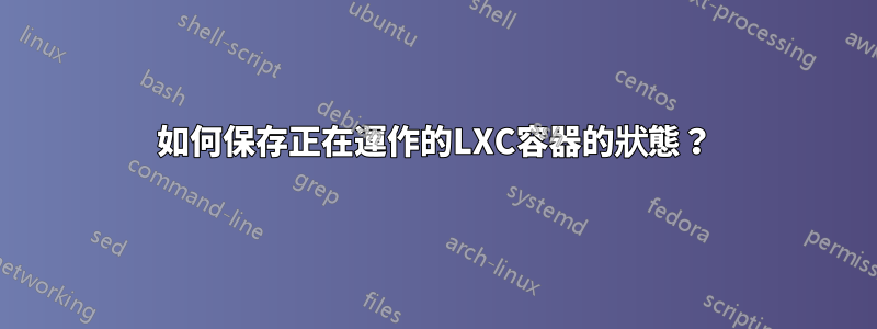 如何保存正在運作的LXC容器的狀態？