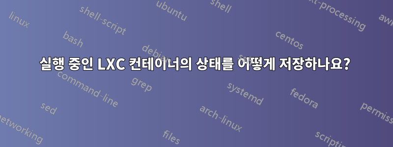 실행 중인 LXC 컨테이너의 상태를 어떻게 저장하나요?