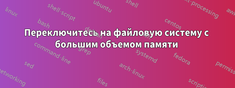 Переключитесь на файловую систему с большим объемом памяти