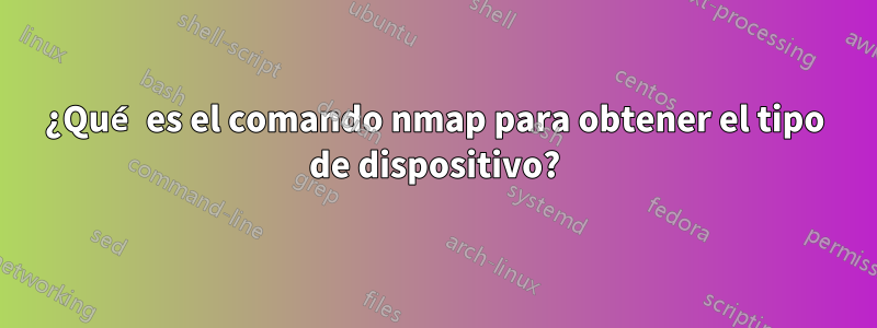 ¿Qué es el comando nmap para obtener el tipo de dispositivo?