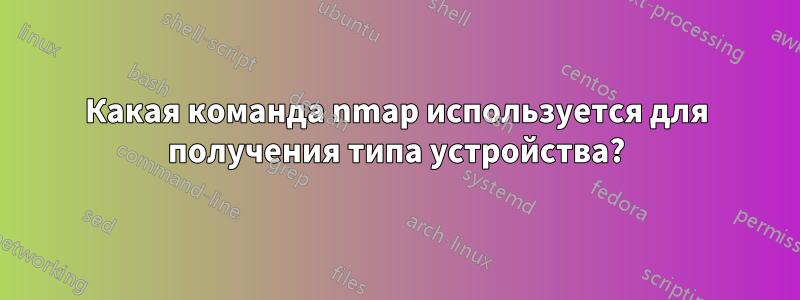 Какая команда nmap используется для получения типа устройства?