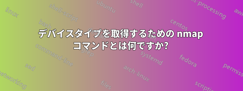 デバイスタイプを取得するための nmap コマンドとは何ですか?