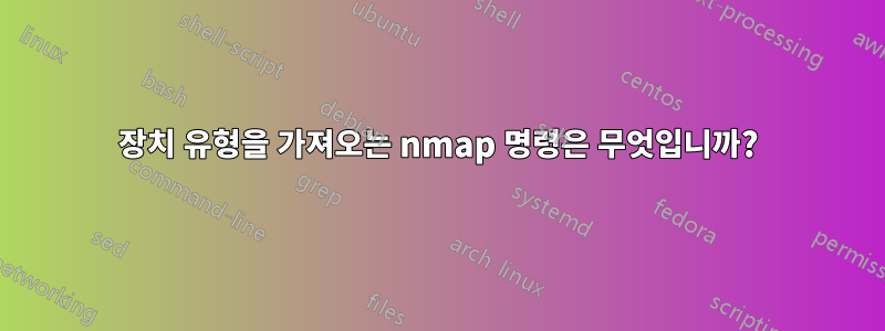 장치 유형을 가져오는 nmap 명령은 무엇입니까?