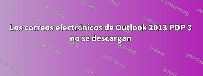 Los correos electrónicos de Outlook 2013 POP 3 no se descargan