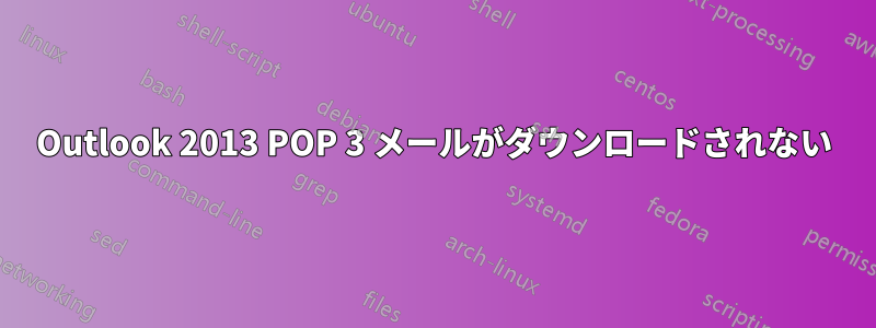 Outlook 2013 POP 3 メールがダウンロードされない