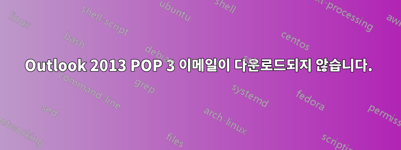 Outlook 2013 POP 3 이메일이 다운로드되지 않습니다.