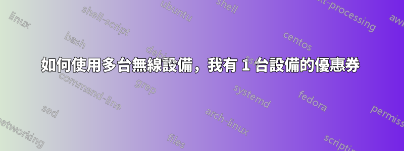 如何使用多台無線設備，我有 1 台設備的優惠券