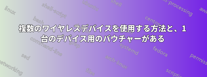 複数のワイヤレスデバイスを使用する方法と、1 台のデバイス用のバウチャーがある