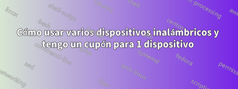 Cómo usar varios dispositivos inalámbricos y tengo un cupón para 1 dispositivo