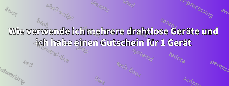 Wie verwende ich mehrere drahtlose Geräte und ich habe einen Gutschein für 1 Gerät