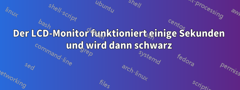 Der LCD-Monitor funktioniert einige Sekunden und wird dann schwarz