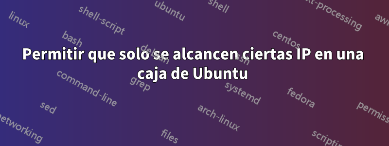 Permitir que solo se alcancen ciertas IP en una caja de Ubuntu