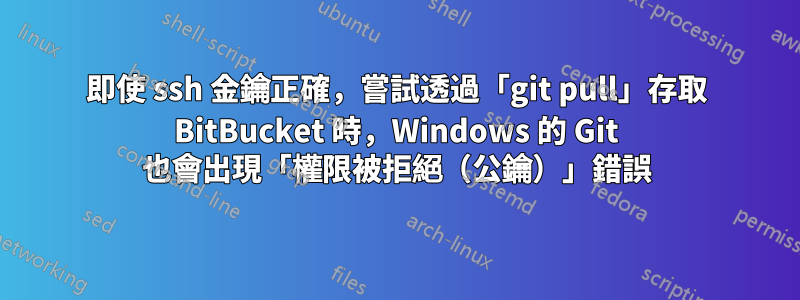 即使 ssh 金鑰正確，嘗試透過「git pull」存取 BitBucket 時，Windows 的 Git 也會出現「權限被拒絕（公鑰）」錯誤