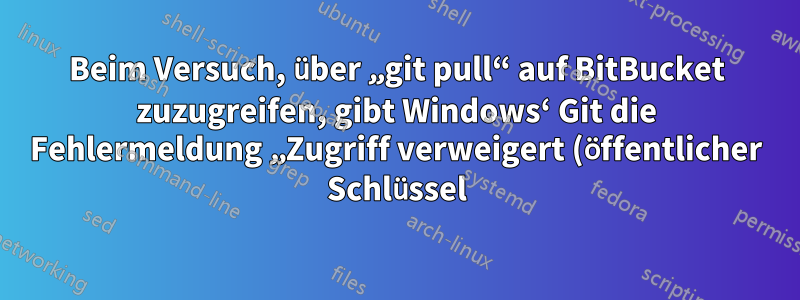 Beim Versuch, über „git pull“ auf BitBucket zuzugreifen, gibt Windows‘ Git die Fehlermeldung „Zugriff verweigert (öffentlicher Schlüssel)“ aus, obwohl der SSH-Schlüssel korrekt ist.